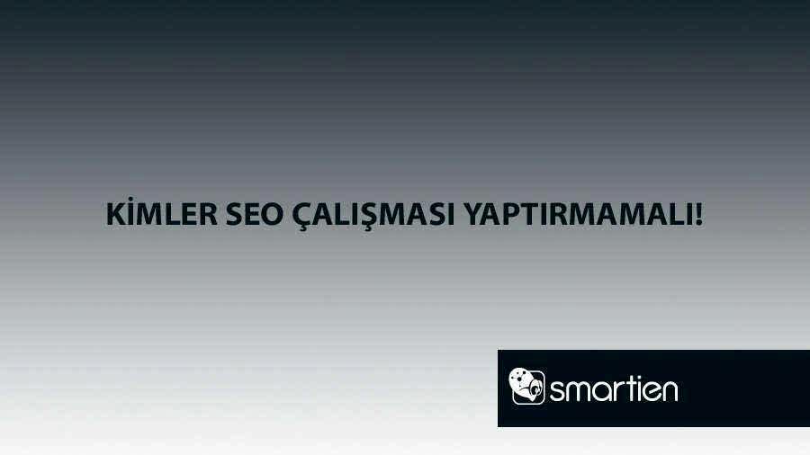 Kimler SEO Çalışması Yaptırmamalı!
